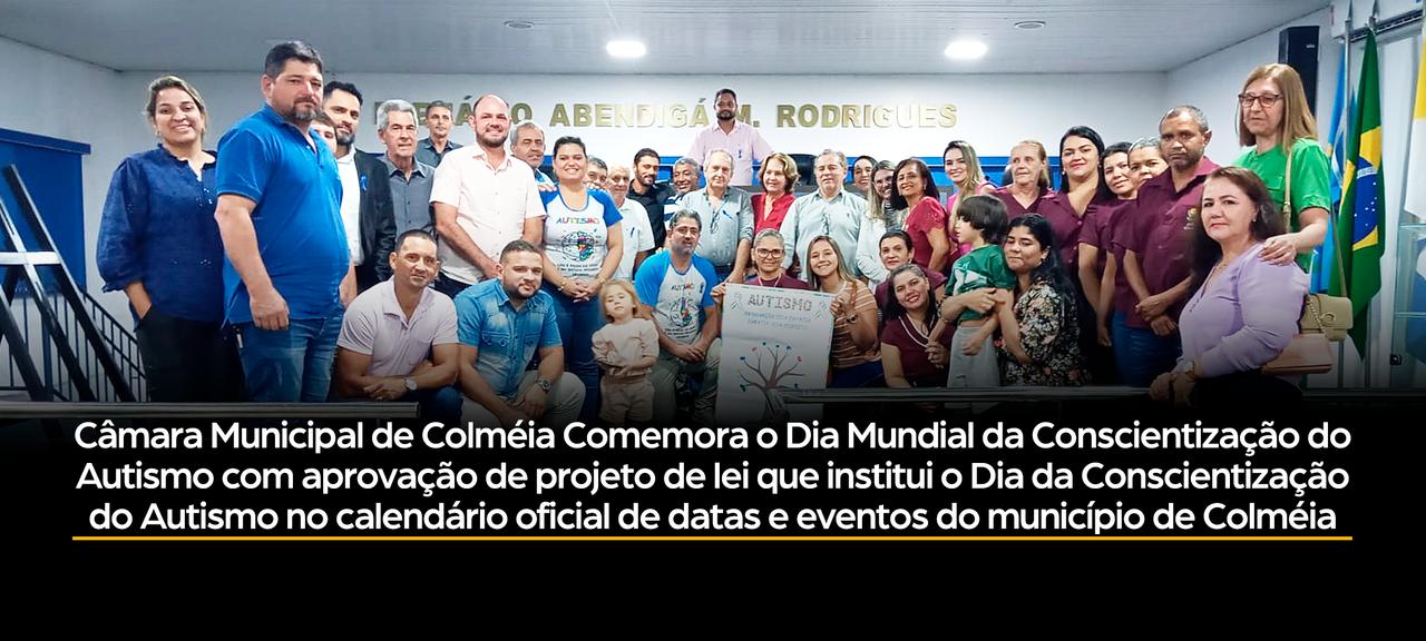 Câmara Municipal de Colméia-To aprova  Projeto de lei de autoria do vereador Dhiego Rodolfo de Campos Pescone que institui o Dia Mundial da Conscientização do Autismo e inclui no calendário oficial de datas e eventos do município de Colméia-To.